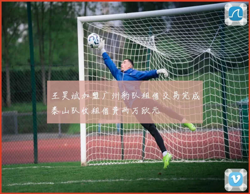 王昊斌加盟广州豹队租借交易完成泰山队收租借费两万欧元