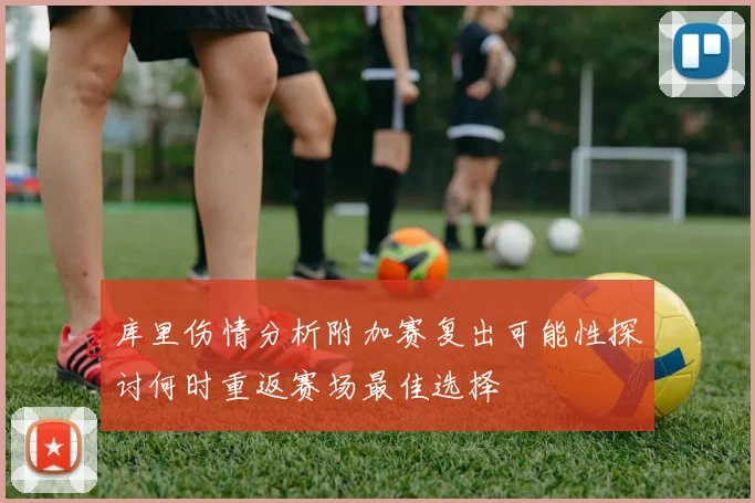 库里伤情分析附加赛复出可能性探讨何时重返赛场最佳选择