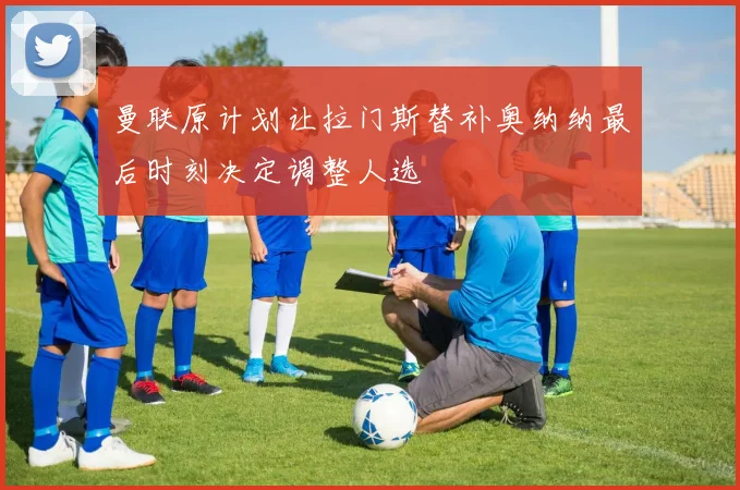 曼联原计划让拉门斯替补奥纳纳最后时刻决定调整人选