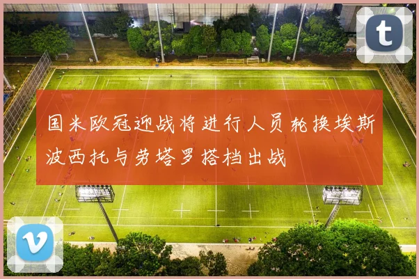 国米欧冠迎战将进行人员轮换埃斯波西托与劳塔罗搭档出战