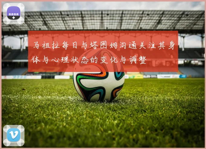 马祖拉每日与塔图姆沟通关注其身体与心理状态的变化与调整