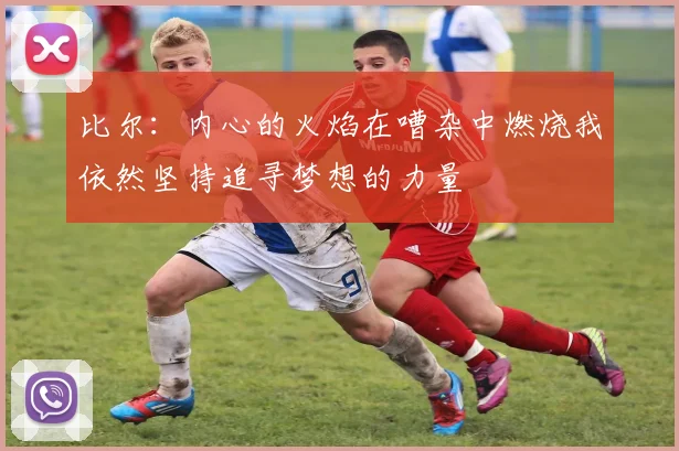 比尔：内心的火焰在嘈杂中燃烧我依然坚持追寻梦想的力量