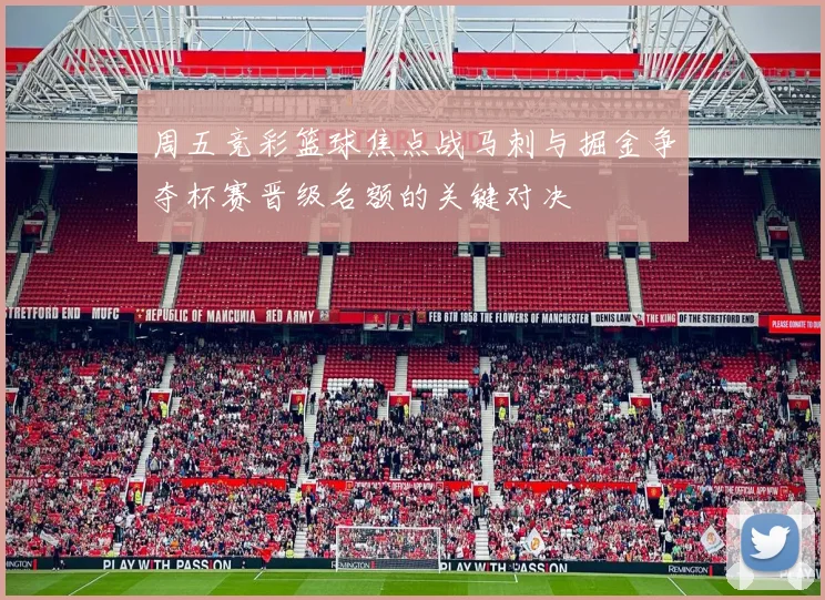 周五竞彩篮球焦点战马刺与掘金争夺杯赛晋级名额的关键对决