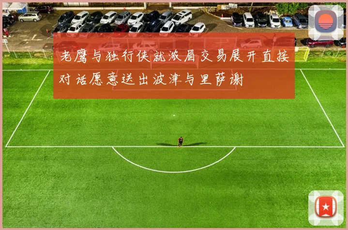 老鹰与独行侠就浓眉交易展开直接对话愿意送出波津与里萨谢