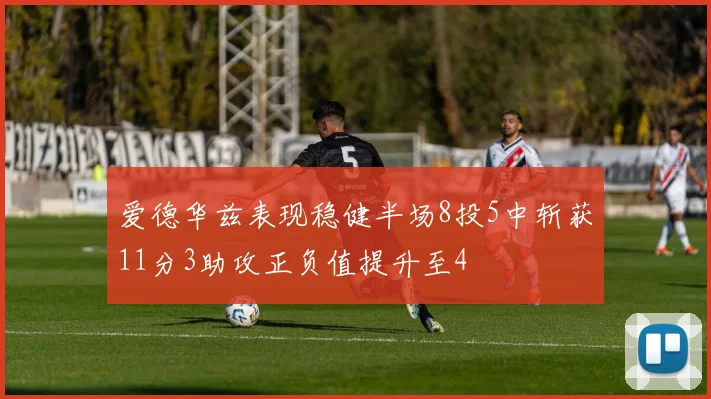 爱德华兹表现稳健半场8投5中斩获11分3助攻正负值提升至4