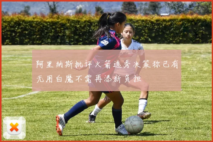 阿里纳斯批评火箭选秀决策称已有无用白魔不需再添新负担