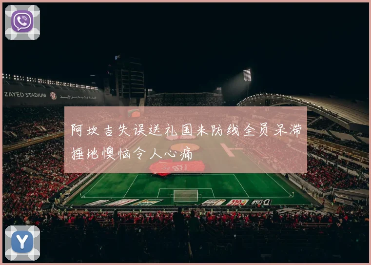 阿坎吉失误送礼国米防线全员呆滞捶地懊恼令人心痛