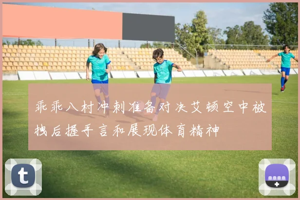 乖乖八村冲刺准备对决艾顿空中被拽后握手言和展现体育精神