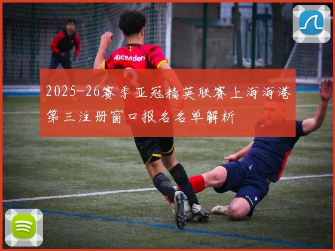 2025-26赛季亚冠精英联赛上海海港第三注册窗口报名名单解析