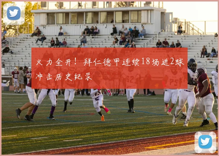火力全开！拜仁德甲连续18场进2球冲击历史纪录