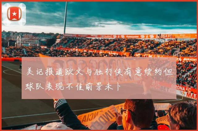 美记报道欧文与独行侠有意续约但球队表现不佳前景未卜
