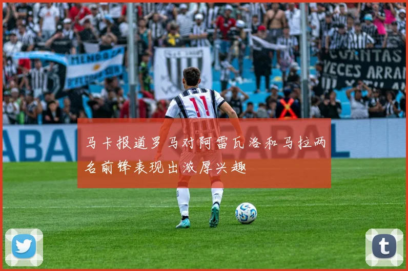 马卡报道罗马对阿雷瓦洛和马拉两名前锋表现出浓厚兴趣
