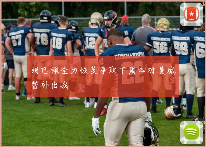 姆巴佩全力恢复争取下周四对曼城替补出战