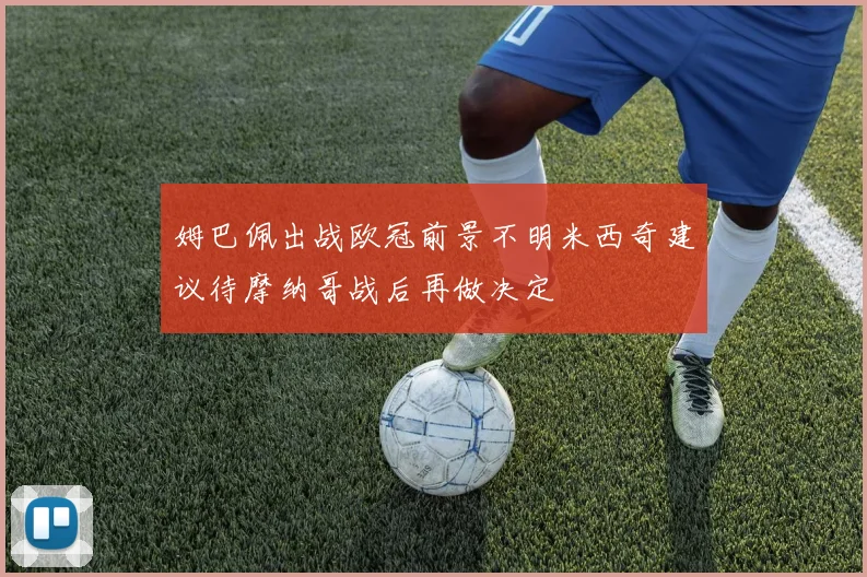 姆巴佩出战欧冠前景不明米西奇建议待摩纳哥战后再做决定