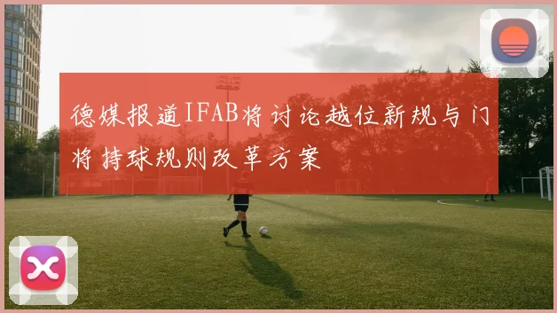 德媒报道IFAB将讨论越位新规与门将持球规则改革方案