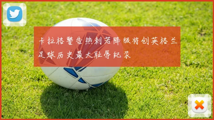 卡拉格警告热刺若降级将创英格兰足球历史最大耻辱纪录