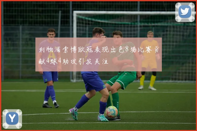 利物浦索博欧冠表现出色8场比赛贡献4球4助攻引发关注