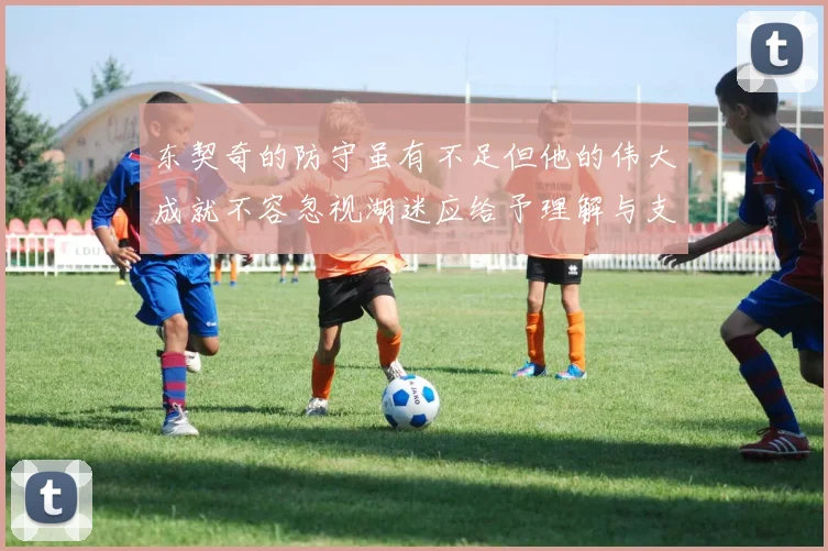 东契奇的防守虽有不足但他的伟大成就不容忽视湖迷应给予理解与支持